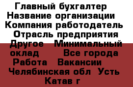 Главный бухгалтер › Название организации ­ Компания-работодатель › Отрасль предприятия ­ Другое › Минимальный оклад ­ 1 - Все города Работа » Вакансии   . Челябинская обл.,Усть-Катав г.